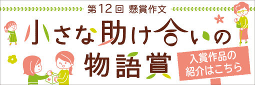 第12回　懸賞作文「小さな助け合いの物語賞」（入賞作品の紹介はこちら）