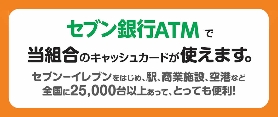 セブン銀行ATMで当組合のキャッシュカードが使えます。