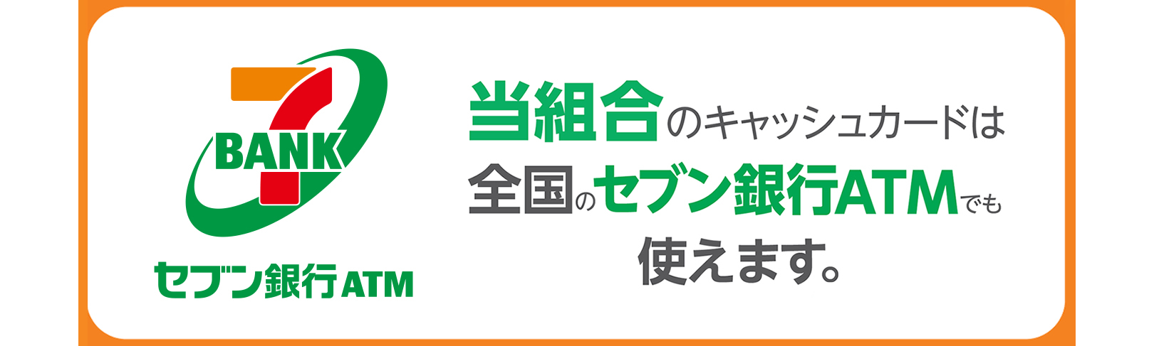 当組合のキャッシュカードは全国のセブン銀行ATMでも使えます。